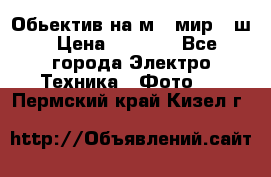 Обьектив на м42 мир -1ш › Цена ­ 1 000 - Все города Электро-Техника » Фото   . Пермский край,Кизел г.